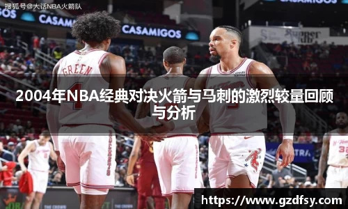 2004年NBA经典对决火箭与马刺的激烈较量回顾与分析
