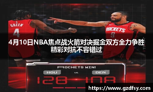 4月10日NBA焦点战火箭对决掘金双方全力争胜精彩对抗不容错过