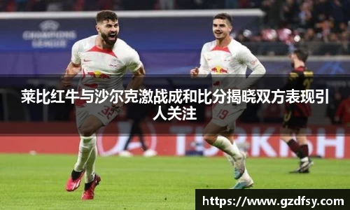 莱比红牛与沙尔克激战成和比分揭晓双方表现引人关注